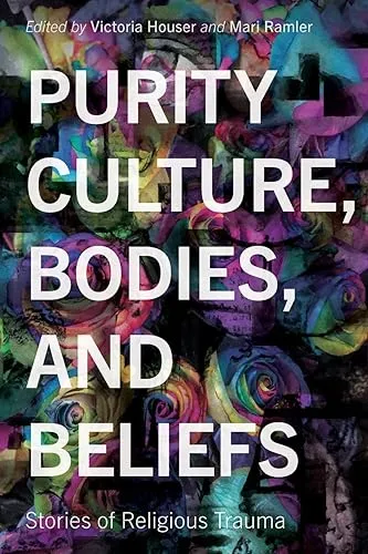 Purity Culture, Bodies, and Beliefs: Stories of Religious Trauma